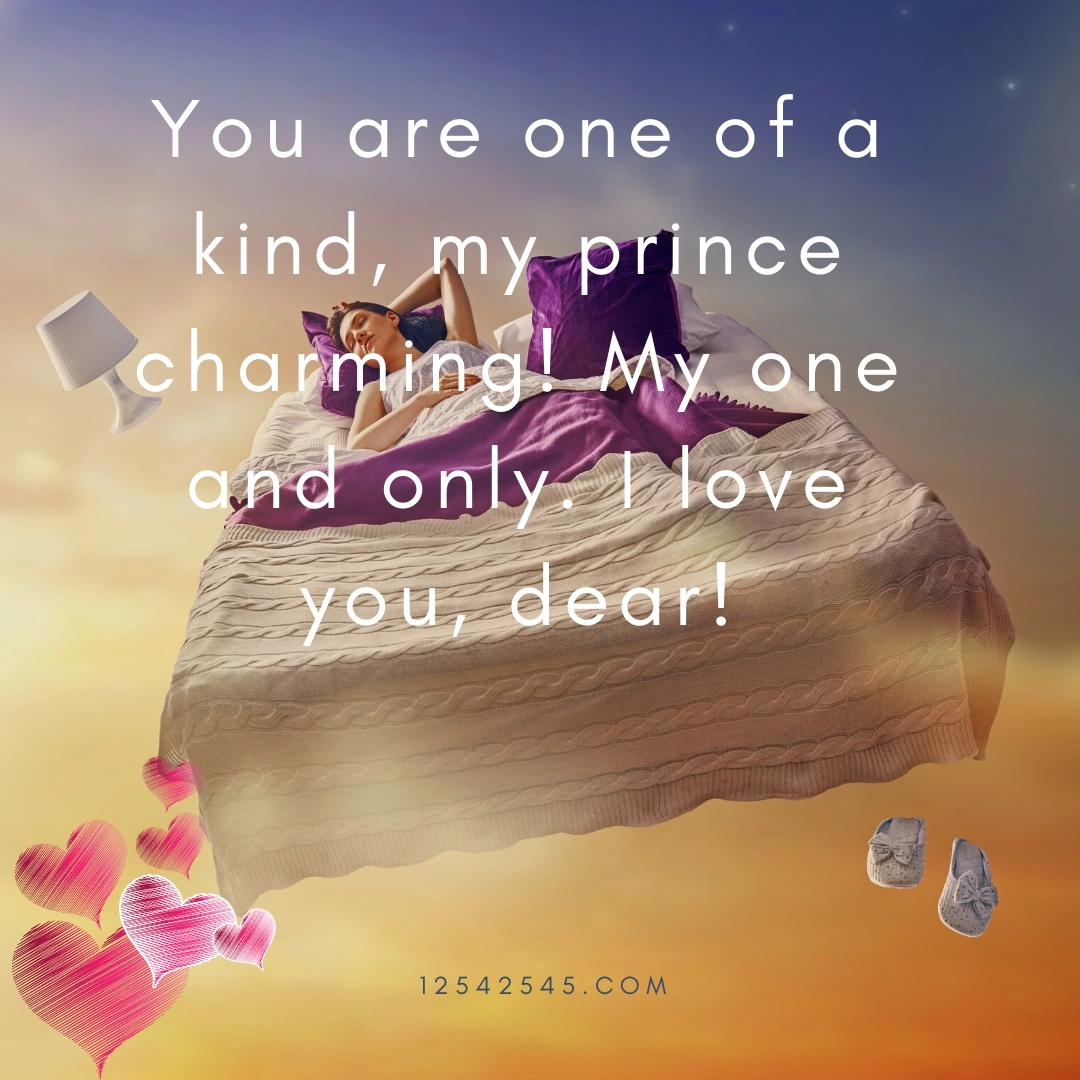 You are one of a kind, my prince charming! My one and only. I love you, dear!