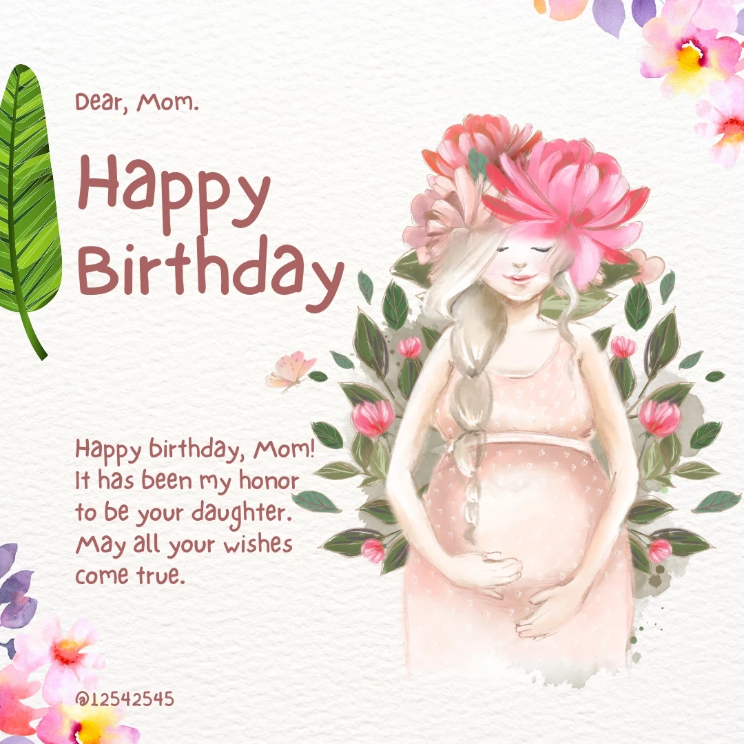 Happy birthday, Mom! It has been my honor to be your daughter. May all your wishes come true.