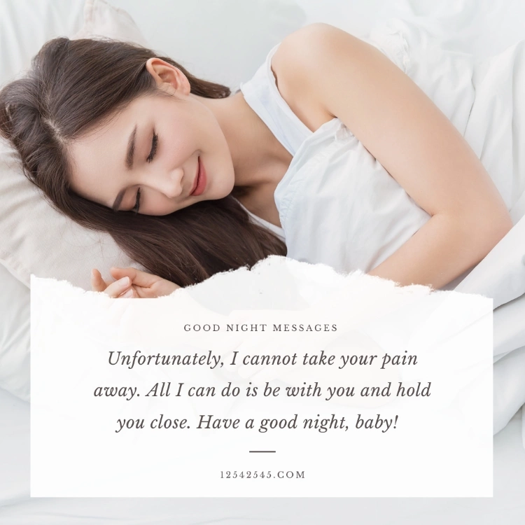 Unfortunately, I cannot take your pain away. All I can do is be with you and hold you close. Have a good night, baby!