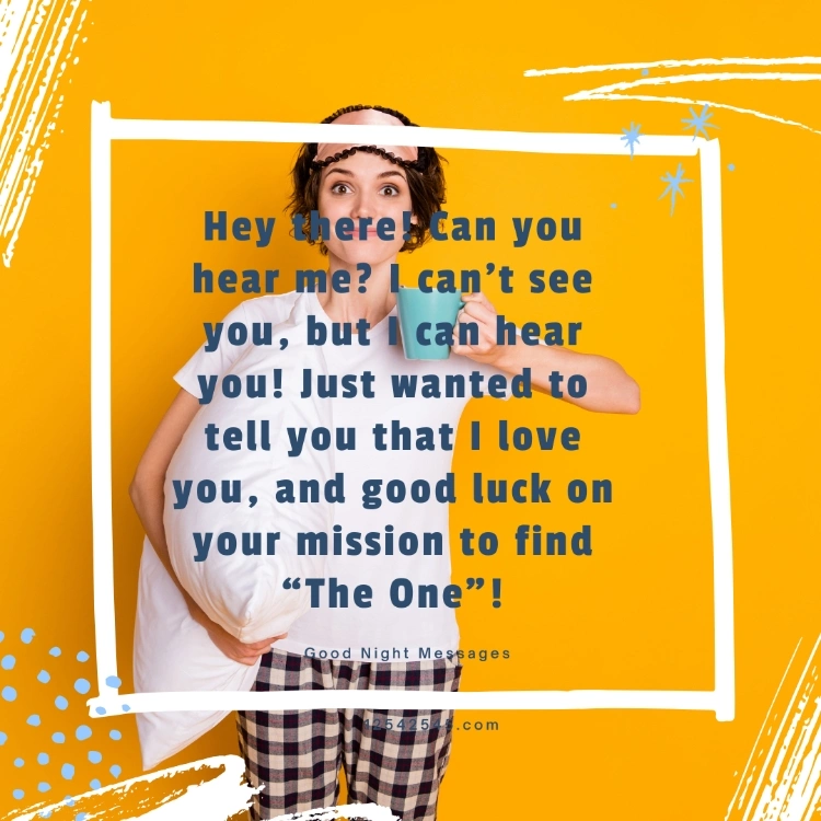 Hey there! Can you hear me? I can't see you, but I can hear you! Just wanted to tell you that I love you, and good luck on your mission to find 