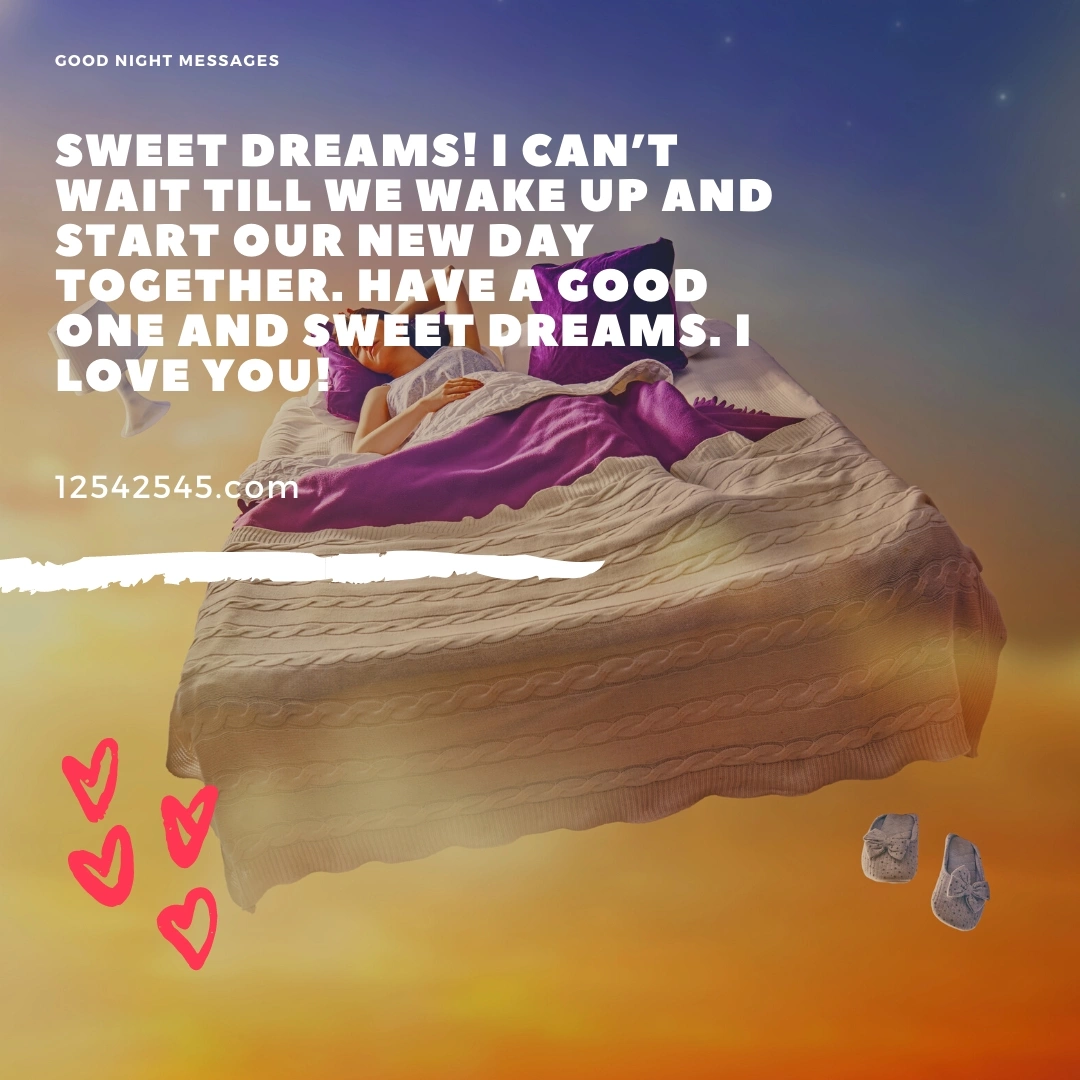 Sweet dreams! I can't wait till we wake up and start our new day together. Have a good one and sweet dreams. I love you!