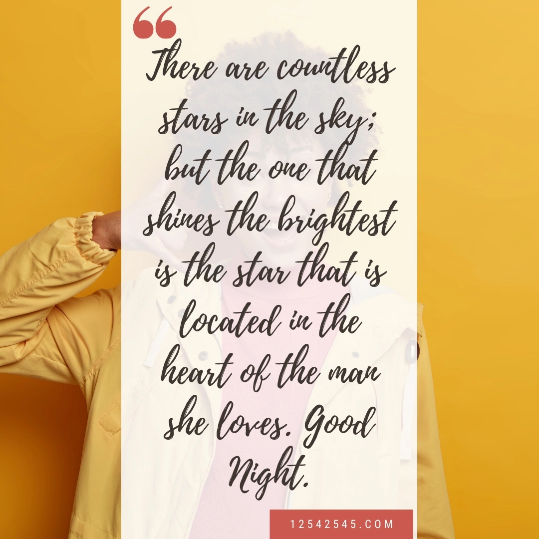 There are countless stars in the sky; but the one that shines the brightest is the star that is located in the heart of the man she loves. Good Night.