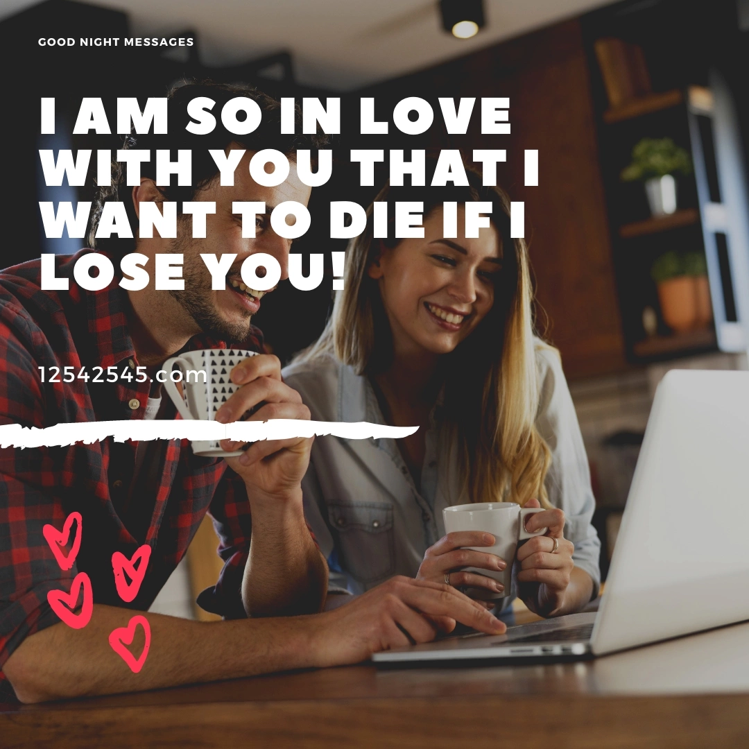 I am so in love with you that I want to die if I lose you!