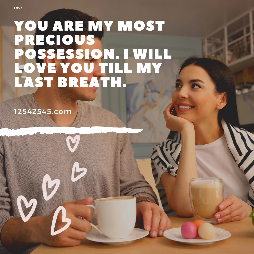 You are my most precious possession. I will love you till my last breath.