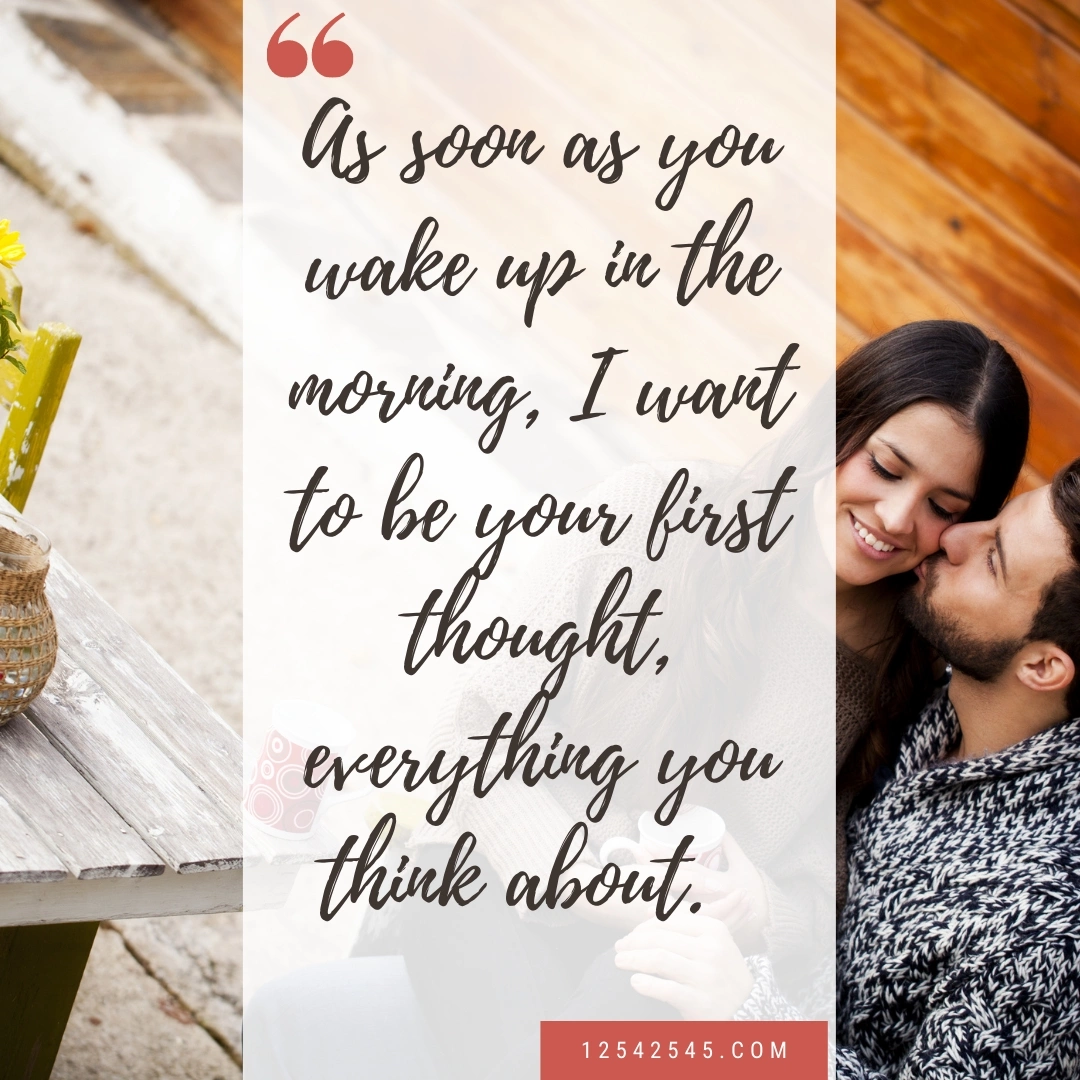 As soon as you wake up in the morning, I want to be your first thought, everything you think about.