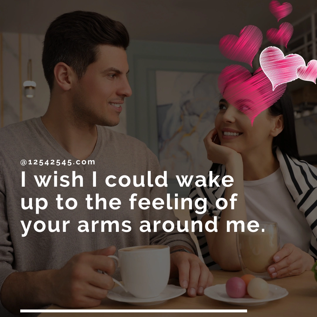 I wish I could wake up to the feeling of your arms around me.
