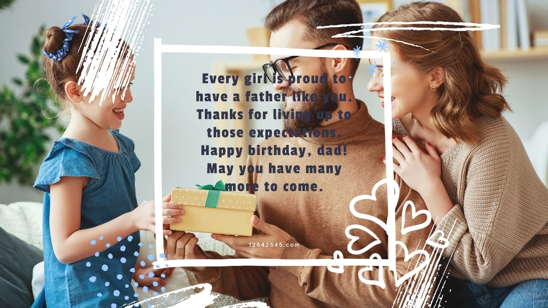 Every girl is proud to have a father like you. Thanks for living up to those expectations. Happy birthday, dad! May you have many more to come.