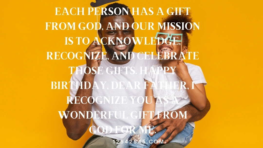 Each person has a gift from God, and our mission is to acknowledge, recognize, and celebrate those gifts. Happy birthday, dear father, I recognize you as a wonderful gift from God for me.