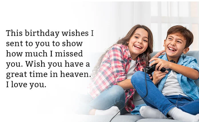 This birthday wishes I sent to you to show how much I missed you. Wish you have a great time in heaven. I love you.
