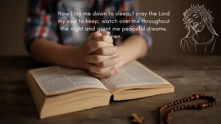 Now I lay me down to sleep, I pray the Lord my soul to keep; watch over me throughout the night and grant me peaceful dreams. Amen.