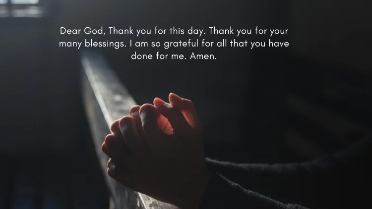 Dear God, Thank you for this day. Thank you for your many blessings. I am so grateful for all that you have done for me. Amen.