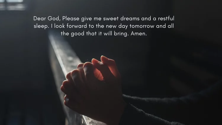 Dear God, Please give me sweet dreams and a restful sleep. I look forward to the new day tomorrow and all the good that it will bring. Amen.