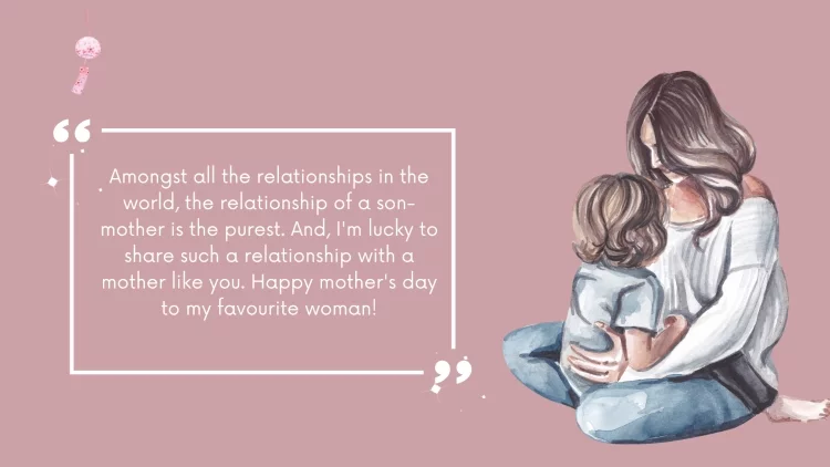 Amongst all the relationships in the world, the relationship of a son-mother is the purest. And, I'm lucky to share such a relationship with a mother like you. Happy mother's day to my favourite woman!