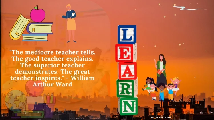 "The mediocre teacher tells. The good teacher explains. The superior teacher demonstrates. The great teacher inspires." - William Arthur Ward