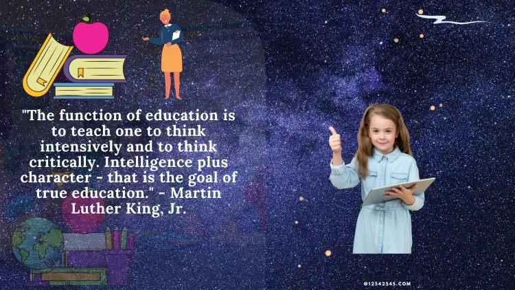 "The function of education is to teach one to think intensively and to think critically. Intelligence plus character - that is the goal of true education." - Martin Luther King, Jr.