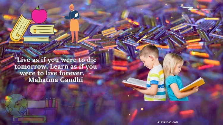 "Live as if you were to die tomorrow. Learn as if you were to live forever." - Mahatma Gandhi