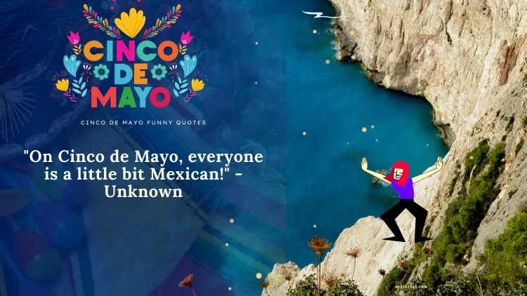 "On Cinco de Mayo, everyone is a little bit Mexican!" - Unknown