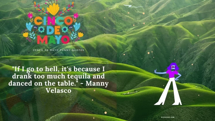 "If I go to hell, it's because I drank too much tequila and danced on the table." - Manny Velasco