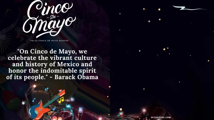 "On Cinco de Mayo, we celebrate the vibrant culture and history of Mexico and honor the indomitable spirit of its people." - Barack Obama