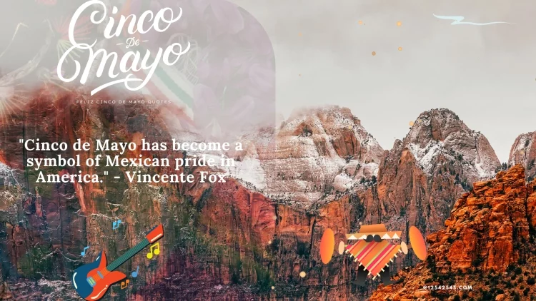 "Cinco de Mayo has become a symbol of Mexican pride in America." - Vincente Fox