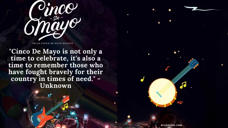 "Cinco De Mayo is not only a time to celebrate, it's also a time to remember those who have fought bravely for their country in times of need." - Unknown