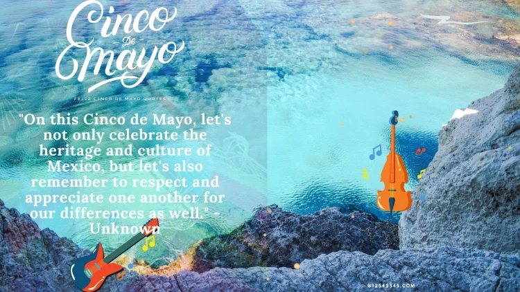 "On this Cinco de Mayo, let's not only celebrate the heritage and culture of Mexico, but let's also remember to respect and appreciate one another for our differences as well." - Unknown
