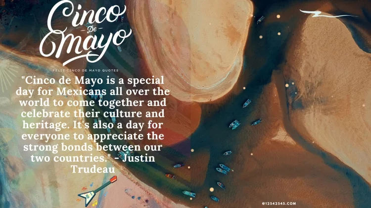 "Cinco de Mayo is a special day for Mexicans all over the world to come together and celebrate their culture and heritage. It's also a day for everyone to appreciate the strong bonds between our two countries." - Justin Trudeau