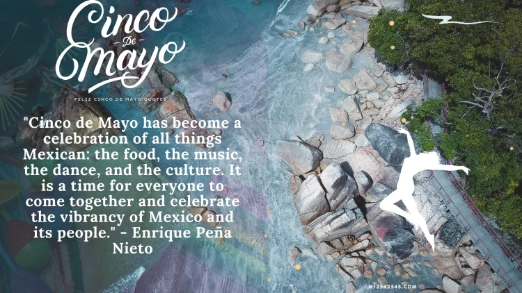 "Cinco de Mayo has become a celebration of all things Mexican: the food, the music, the dance, and the culture. It is a time for everyone to come together and celebrate the vibrancy of Mexico and its people." - Enrique Peña Nieto