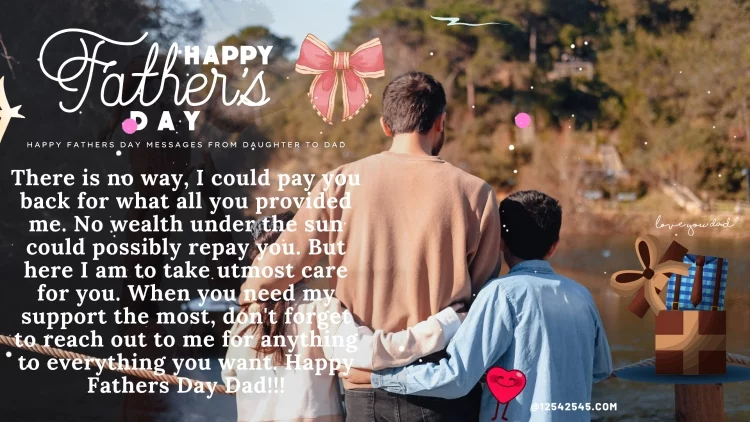 There is no way, I could pay you back for what all you provided me. No wealth under the sun could possibly repay you. But here I am to take utmost care for you. When you need my support the most, don't forget to reach out to me for anything to everything you want. Happy Fathers Day Dad!!!