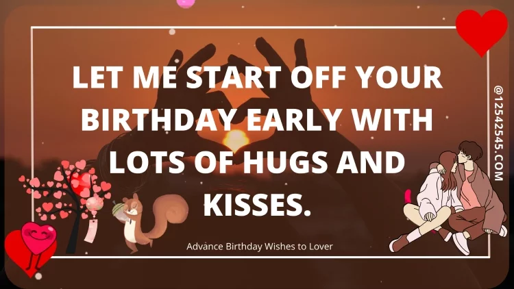 Let me start off your birthday early with lots of hugs and kisses.