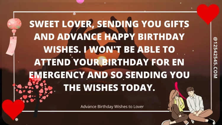 Sweet lover, sending you gifts and advance happy birthday wishes. I won't be able to attend your birthday for en emergency and so sending you the wishes today.