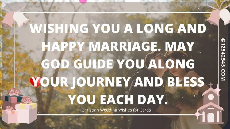 Wishing you a long and happy marriage. May God guide you along your journey and bless you each day.