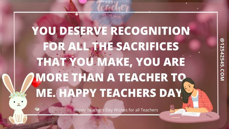 You deserve recognition for all the sacrifices that you make, you are more than a teacher to me. Happy Teachers Day!