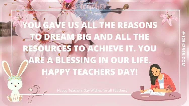 You gave us all the reasons to dream big and all the resources to achieve it. You are a blessing in our life. Happy Teachers Day!
