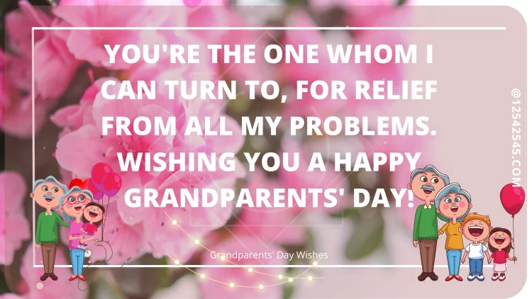 You're the one whom I can turn to, for relief from all my problems. Wishing you a happy Grandparents' Day!