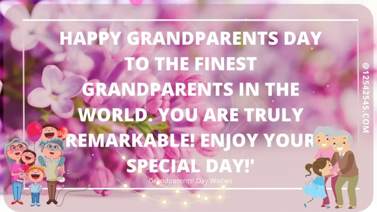 Happy Grandparents Day to the finest grandparents in the world. You are truly remarkable! Enjoy your special day!'