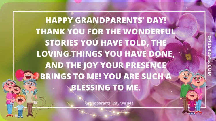 Happy Grandparents' Day! Thank you for the wonderful stories you have told, the loving things you have done, and the joy your presence brings to me! You are such a blessing to me.