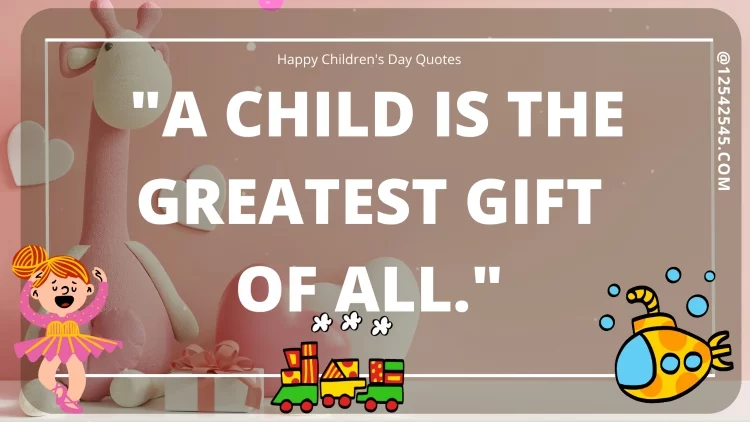 "A child is the greatest gift of all."