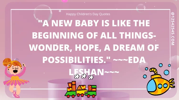 "A new baby is like the beginning of all things-wonder, hope, a dream of possibilities." ~~~Eda LeShan~~~
