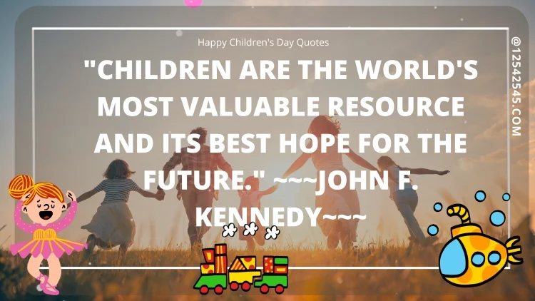 "Children are the world's most valuable resource and its best hope for the future." ~~~John F. Kennedy~~~