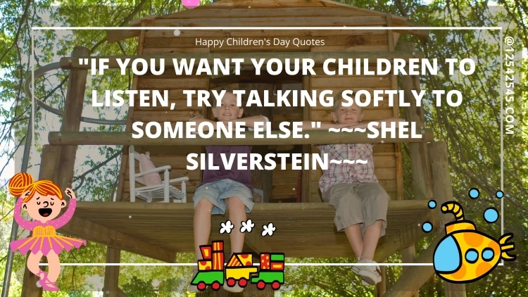 "If you want your children to listen, try talking softly to someone else." ~~~Shel Silverstein~~~