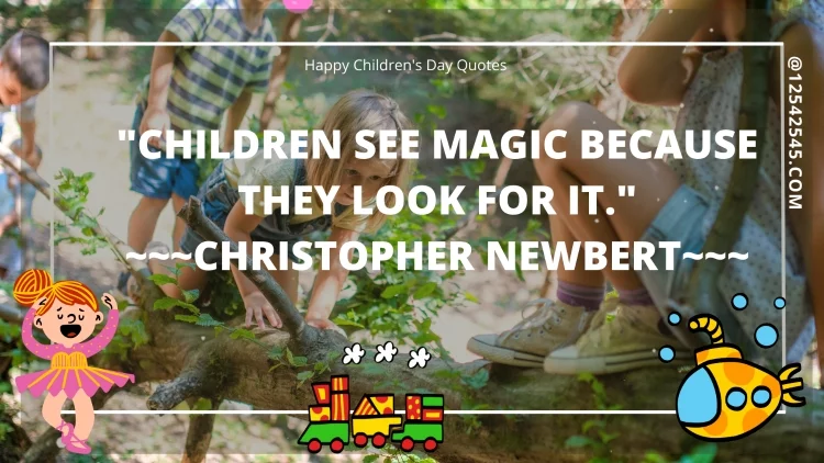 "Children see magic because they look for it." ~~~Christopher Newbert~~~