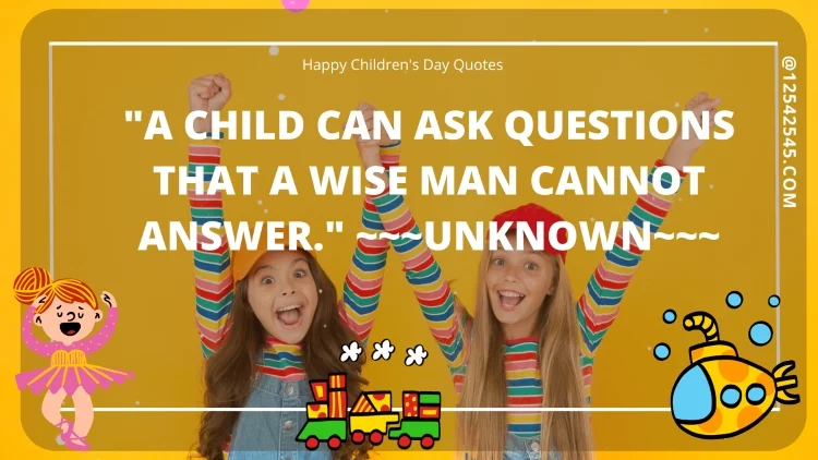 "A child can ask questions that a wise man cannot answer." ~~~Unknown~~~