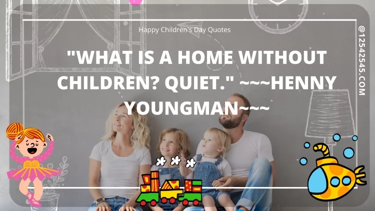 "What is a home without children? Quiet." ~~~Henny Youngman~~~