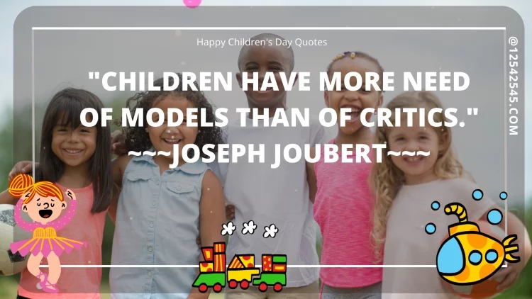 "Children have more need of models than of critics." ~~~Joseph Joubert~~~