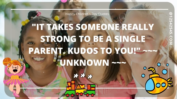 "It takes someone really strong to be a single parent. Kudos to you!" ~~~ Unknown ~~~