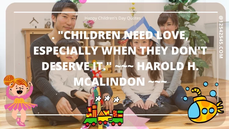"Children need love, especially when they don't deserve it." ~~~ Harold H. McAlindon ~~~
