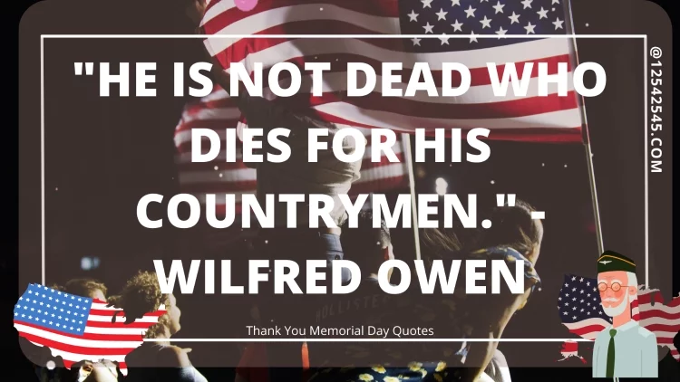 "He is not dead who dies for his countrymen." - Wilfred Owen