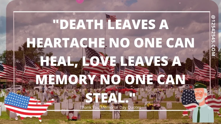 "Death leaves a heartache no one can heal, love leaves a memory no one can steal."