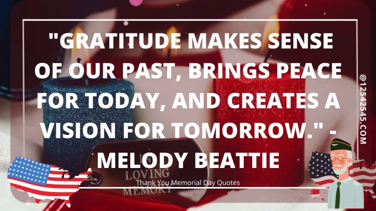 "Gratitude makes sense of our past, brings peace for today, and creates a vision for tomorrow." - Melody Beattie